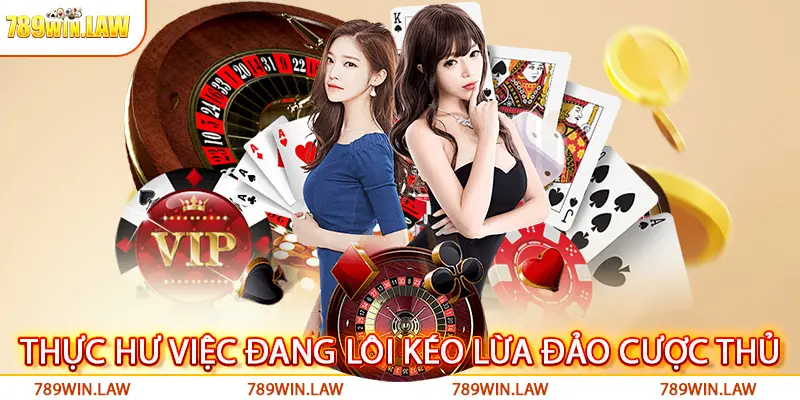 789win - Thực hư việc đang lôi kéo lừa đảo cược thủ