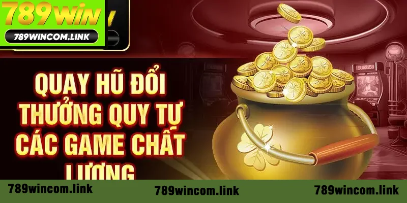 Quay hũ đổi thưởng quy tự các game chất lượng